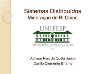Sistemas Distribuídos
Mineração de BitCoins
Adilson Ivan da Costa Júnior
Danilo Clemente Briante
 