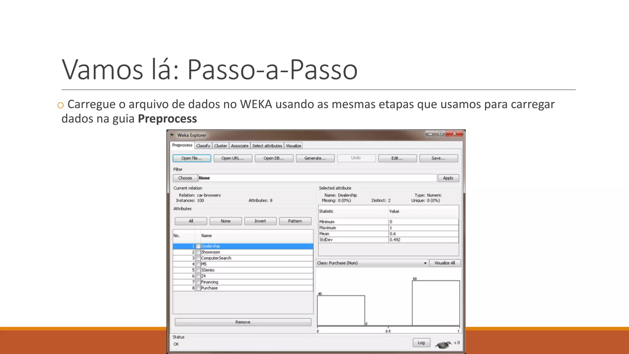 Vamos lá:	Passo-a-Passo
o Carregue o	arquivo de	dados	no	WEKA	usando as	mesmas etapas que	usamos para	carregar
dados	na guia Preprocess
 