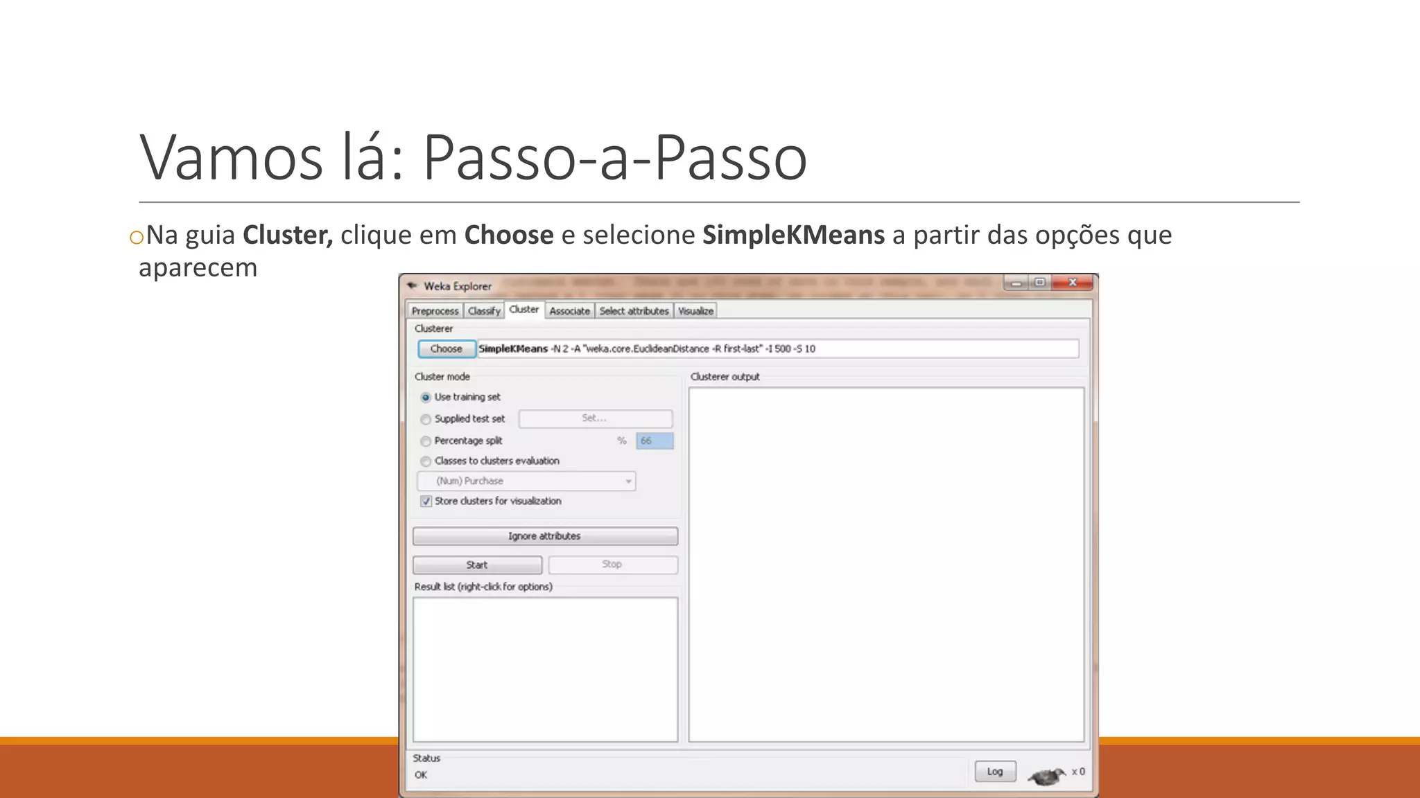 Vamos lá:	Passo-a-Passo
oNa	guia Cluster,	clique	em Choose e	selecione SimpleKMeans a	partir das	opções que	
aparecem
 