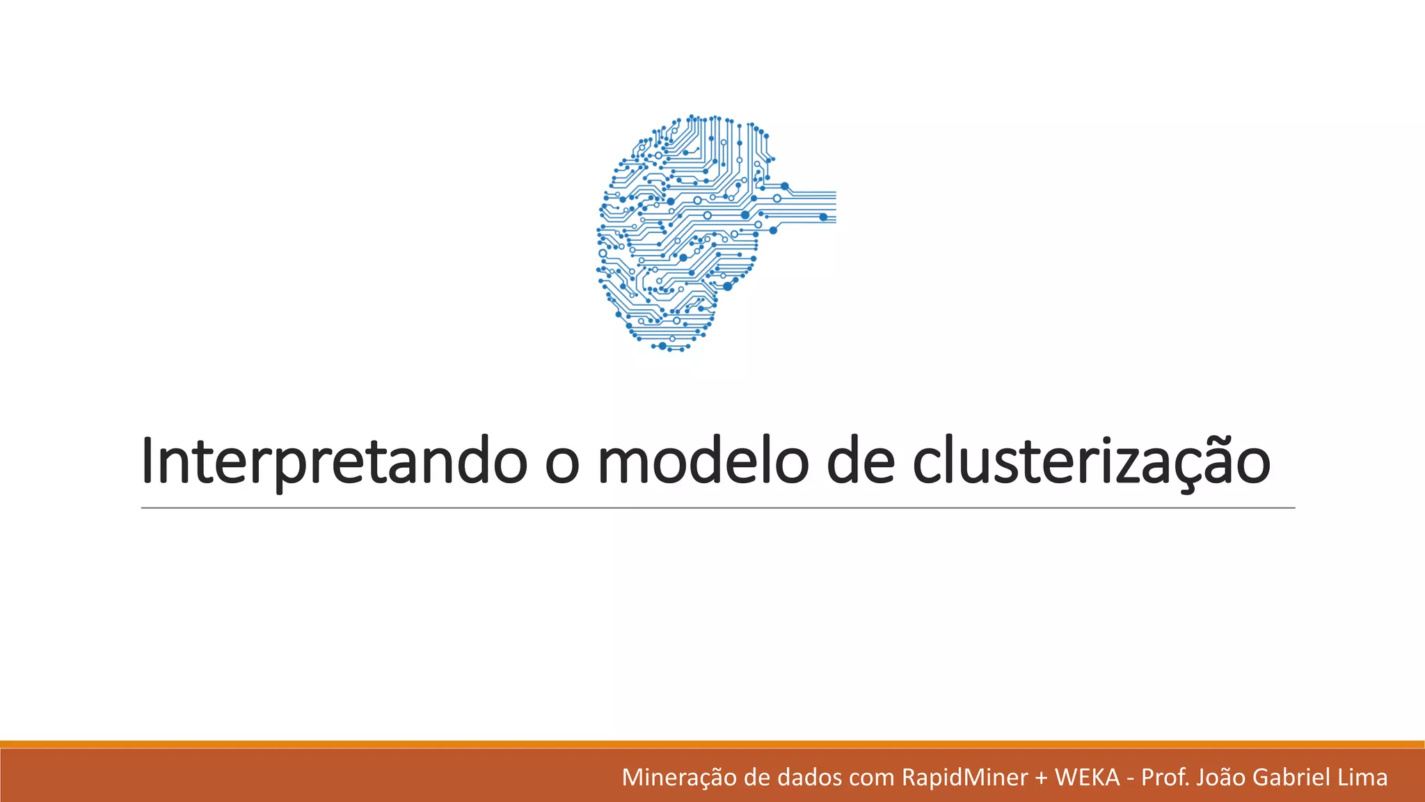 Interpretando o	modelo de	clusterização
Mineração de	dados	com	RapidMiner +	WEKA	- Prof.	João Gabriel	Lima
 