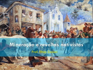 Prof. Elton Zanoni
Mineração e revoltas nativistas
 