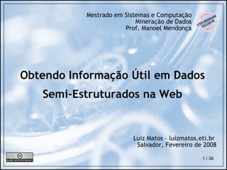 Obtendo Informação Útil em Dados Semi-Estruturados na Web Mestrado em Sistemas e Computação Mineração de Dados Prof. Manoel Mendonça Luiz Matos – luizmatos.eti.br  Salvador, Fevereiro de 2008 