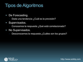Tipos de Algoritmos<br />De Forecasting. <br />Dada una tendencia ¿Cuál es la previsión?<br />Supervisados. <br />Conocemo...