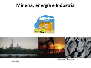 Minería, energía e Industria
 