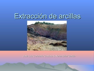 Extracción de arcillasExtracción de arcillas
José Luis Corchado Costoso & Nerea Díaz GarcíaJosé Luis Corchado Costoso & Nerea Díaz García
 