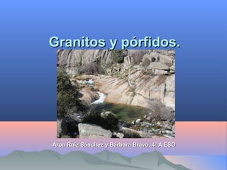 Granitos y pórfidos.Granitos y pórfidos.
Aroa Ruiz Sánchez y Bárbara Bravo. 4º A ESOAroa Ruiz Sánchez y Bárbara Bravo. 4º A ESO
 