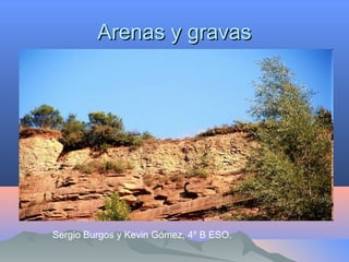 Arenas y gravasArenas y gravas
Sergio Burgos y Kevin Gómez, 4º B ESO.
 