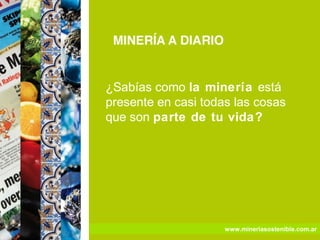 ¿Sabías como la minería está
presente en casi todas las cosas
que son parte de tu vida?




                     www.mineriasostenible.com.ar
 