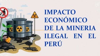 IMPACTO
ECONÓMICO
DE LA MINERIA
ILEGAL EN EL
PERÚ
 
