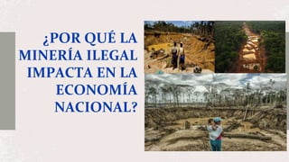 ¿POR QUÉ LA
MINERÍA ILEGAL
IMPACTA EN LA
ECONOMÍA
NACIONAL?
 