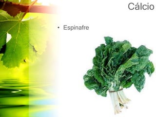 Cálcio
• Espinafre
 