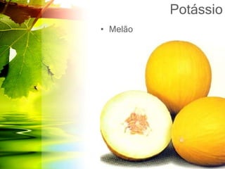 Potássio
• Melão
 