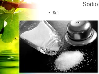Sódio
• Sal
 
