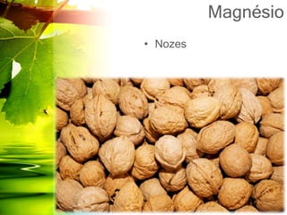 Magnésio
• Nozes
 