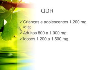 QDR
Crianças e adolescentes 1.200 mg
/dia;
Adultos 800 a 1.000 mg;
Idosos 1.200 a 1.500 mg.
 
