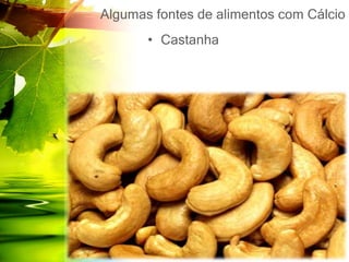 Algumas fontes de alimentos com Cálcio
• Castanha
 