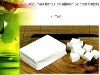 Algumas fontes de alimentos com Cálcio
• Tofu
 
