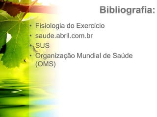 • Fisiologia do Exercício
• saude.abril.com.br
• SUS
• Organização Mundial de Saúde
(OMS)
 
