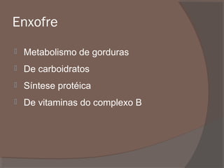 Enxofre


Metabolismo de gorduras



De carboidratos



Síntese protéica



De vitaminas do complexo B

 