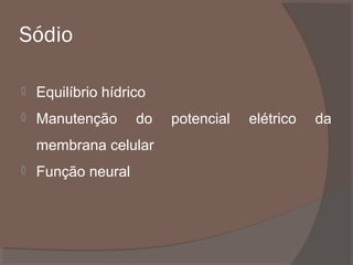 Sódio


Equilíbrio hídrico



Manutenção

do

membrana celular


Função neural

potencial

elétrico

da

 