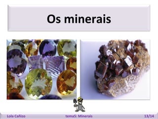 Os minerais

Lola Cañizo

tema5: Minerais

13/14

 