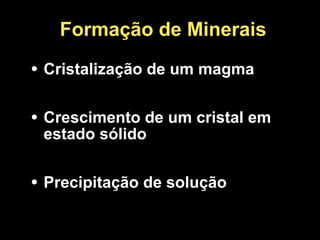 Formação de Minerais
• Cristalização de um magma
• Crescimento de um cristal em
estado sólido
• Precipitação de solução
 