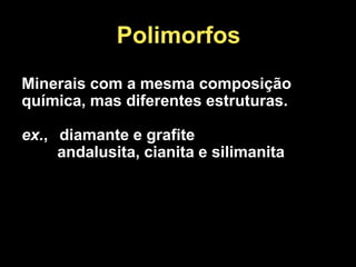 Polimorfos
Minerais com a mesma composição
química, mas diferentes estruturas.
ex., diamante e grafite
andalusita, cianita e silimanita
 
