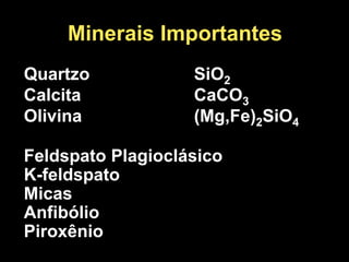 Minerais Importantes
Quartzo SiO2
Calcita CaCO3
Olivina (Mg,Fe)2SiO4
Feldspato Plagioclásico
K-feldspato
Micas
Anfibólio
Piroxênio
 