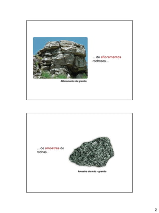 2
... de afloramentos
rochosos...
Afloramento de granito
... de amostras de
rochas...
Amostra de mão - granito
 