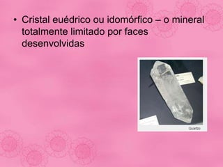• Cristal euédrico ou idomórfico – o mineral
totalmente limitado por faces
desenvolvidas
 
