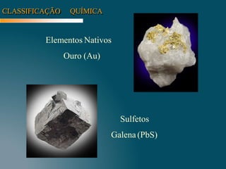 CLASSIFICAÇÃO QUÍMICA
Elementos Nativos
Ouro (Au)
Sulfetos
Galena (PbS)
 
