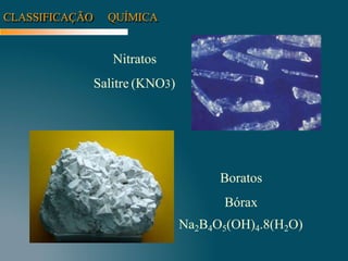 CLASSIFICAÇÃO QUÍMICA
Nitratos
Salitre (KNO3)
Boratos
Bórax
Na2B4O5(OH)4.8(H2O)
 