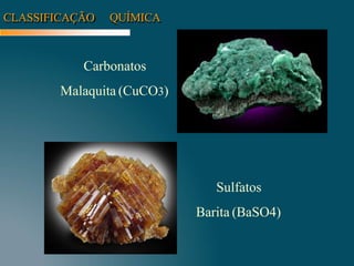CLASSIFICAÇÃO QUÍMICA
Carbonatos
Malaquita (CuCO3)
Sulfatos
Barita (BaSO4)
 