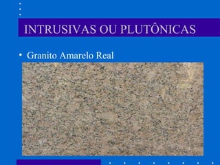 INTRUSIVAS OU PLUTÔNICAS
• Granito Amarelo Real
 