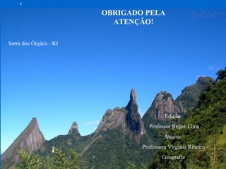 OBRIGADO PELA
ATENÇÃO!
Serra dos Órgãos - RJ
Edição:
Professor Roger Lima
Autora:
Professora Virgínia Ribeiro
Geografia
 