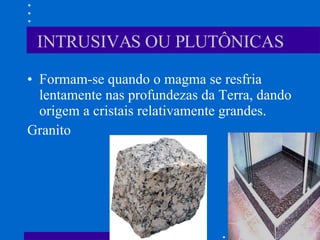 INTRUSIVAS OU PLUTÔNICAS Formam-se quando o magma se resfria lentamente nas profundezas da Terra, dando origem a cristais relativamente grandes. Granito 