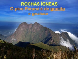 ROCHAS ÍGNEAS
O pico Paraná é de granito
e gnaisse

 