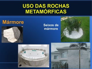 USO DAS ROCHAS
METAMÓRFICAS
Mármore

Seixos de
mármore

 