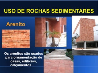 USO DE ROCHAS SEDIMENTARES
Arenito

Os arenitos são usados
para ornamentação de
casas, edifícios,
calçamentos...

 