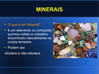 MINERAIS






O que é um Mineral?
é um elemento ou composto
químico sólido e cristalino
encontrado naturalmente na
crosta terrestre.
Podem ser:

silicatos e não-silicatos

 