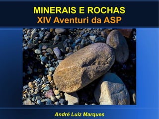 MINERAIS E ROCHAS
XIV Aventuri da ASP

André Luiz Marques

 