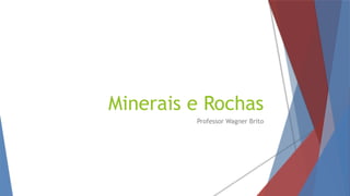 Minerais e Rochas
Professor Wagner Brito
 