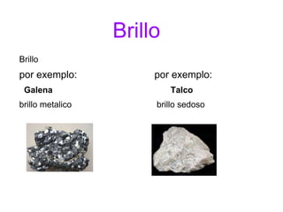 Brillo
Brillo
por exemplo: por exemplo:
Galena Talco
brillo metalico brillo sedoso
 