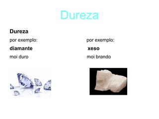 Dureza
Dureza
por exemplo: por exemplo:
diamante xeso
moi duro moi brando
 