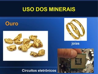 USO DOS MINERAIS
Ouro
joias
Circuitos eletrônicos
 