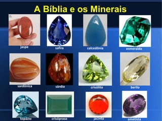 A Bíblia e os Minerais
jaspe safira calcedônia esmeralda
sardônica sárdio crisólito berilo
topázio crisópraso jacinto ametista
 