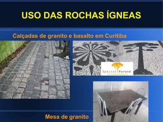 USO DAS ROCHAS ÍGNEAS
Calçadas de granito e basalto em Curitiba
Mesa de granito
 
