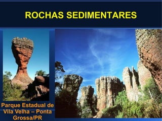 ROCHAS SEDIMENTARES
Parque Estadual de
Vila Velha – Ponta
Grossa/PR
 