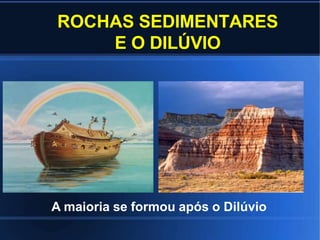 ROCHAS SEDIMENTARES
E O DILÚVIO
A maioria se formou após o Dilúvio
 
