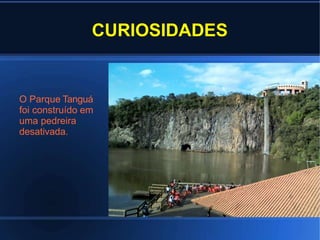 CURIOSIDADES
O Parque Tanguá
foi construído em
uma pedreira
desativada.
 